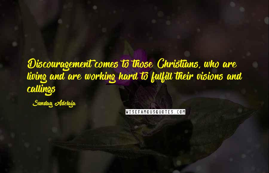 Sunday Adelaja Quotes: Discouragement comes to those Christians, who are living and are working hard to fulfill their visions and callings