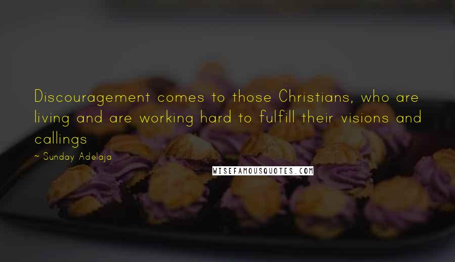 Sunday Adelaja Quotes: Discouragement comes to those Christians, who are living and are working hard to fulfill their visions and callings