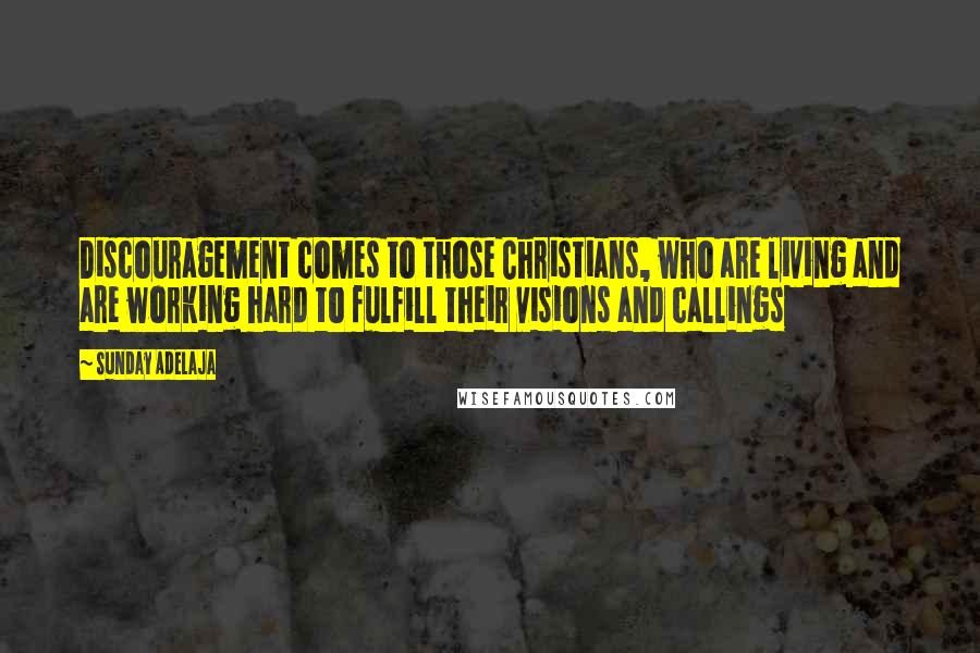 Sunday Adelaja Quotes: Discouragement comes to those Christians, who are living and are working hard to fulfill their visions and callings