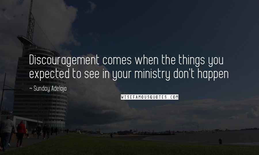 Sunday Adelaja Quotes: Discouragement comes when the things you expected to see in your ministry don't happen