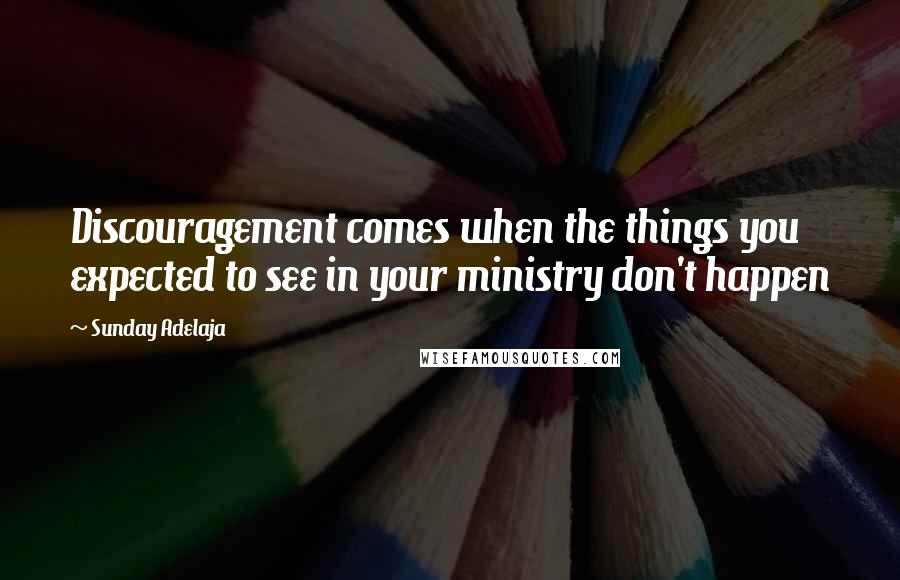 Sunday Adelaja Quotes: Discouragement comes when the things you expected to see in your ministry don't happen