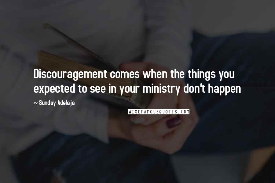 Sunday Adelaja Quotes: Discouragement comes when the things you expected to see in your ministry don't happen