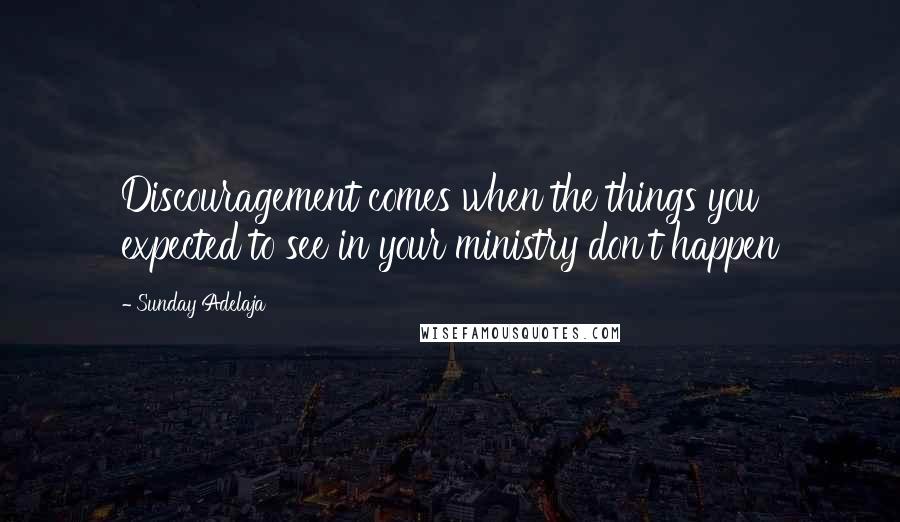 Sunday Adelaja Quotes: Discouragement comes when the things you expected to see in your ministry don't happen