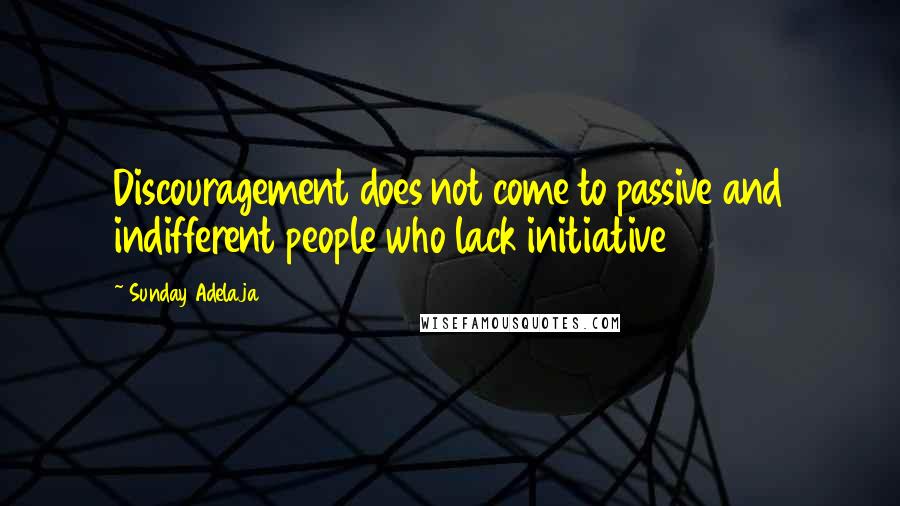 Sunday Adelaja Quotes: Discouragement does not come to passive and indifferent people who lack initiative