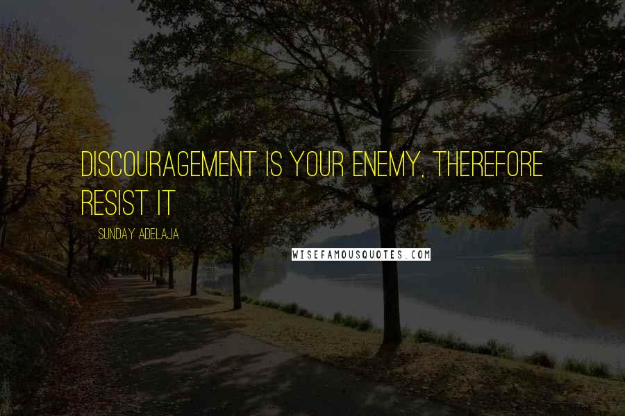 Sunday Adelaja Quotes: Discouragement is your enemy, therefore resist it