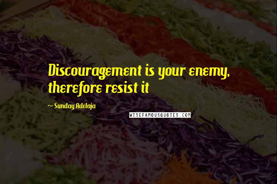 Sunday Adelaja Quotes: Discouragement is your enemy, therefore resist it