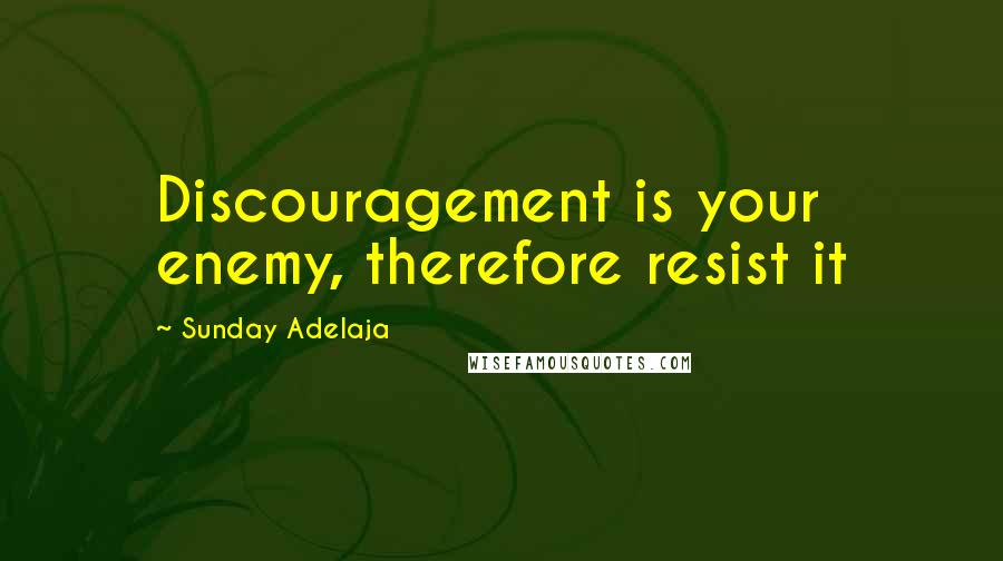 Sunday Adelaja Quotes: Discouragement is your enemy, therefore resist it