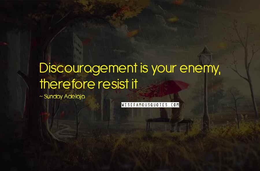 Sunday Adelaja Quotes: Discouragement is your enemy, therefore resist it