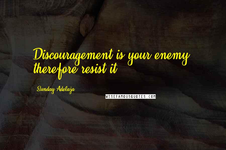 Sunday Adelaja Quotes: Discouragement is your enemy, therefore resist it