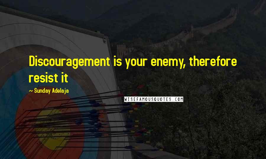 Sunday Adelaja Quotes: Discouragement is your enemy, therefore resist it