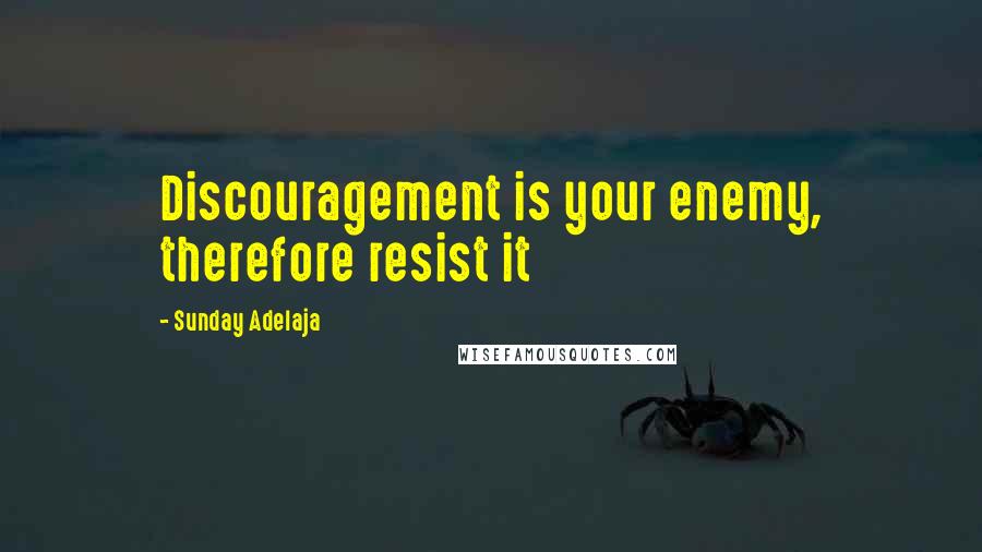 Sunday Adelaja Quotes: Discouragement is your enemy, therefore resist it