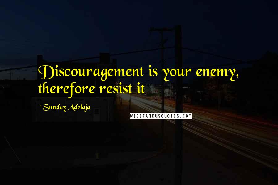 Sunday Adelaja Quotes: Discouragement is your enemy, therefore resist it