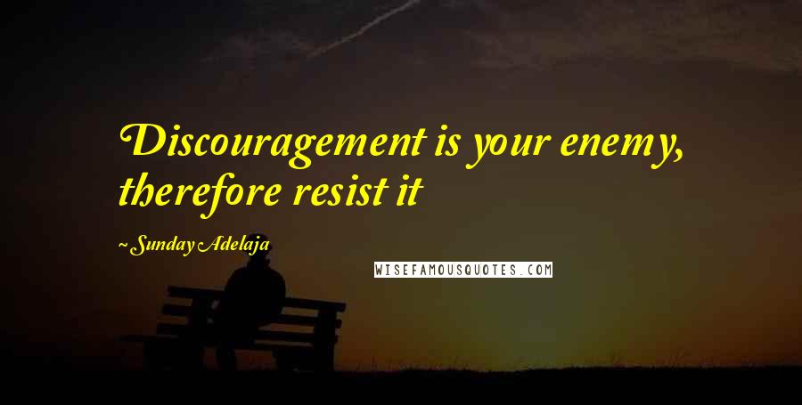 Sunday Adelaja Quotes: Discouragement is your enemy, therefore resist it