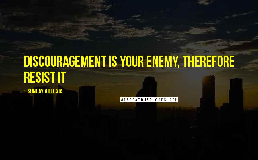 Sunday Adelaja Quotes: Discouragement is your enemy, therefore resist it