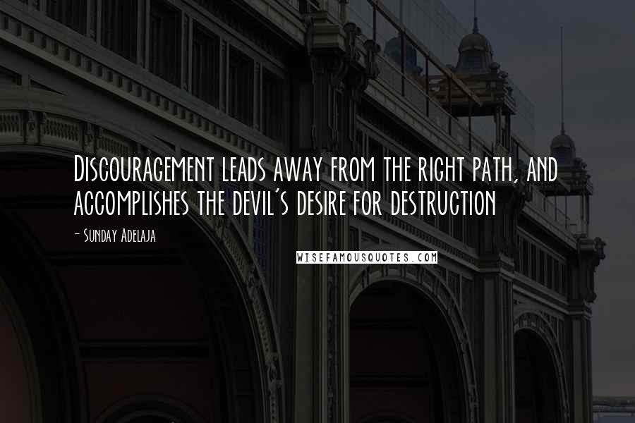 Sunday Adelaja Quotes: Discouragement leads away from the right path, and accomplishes the devil's desire for destruction