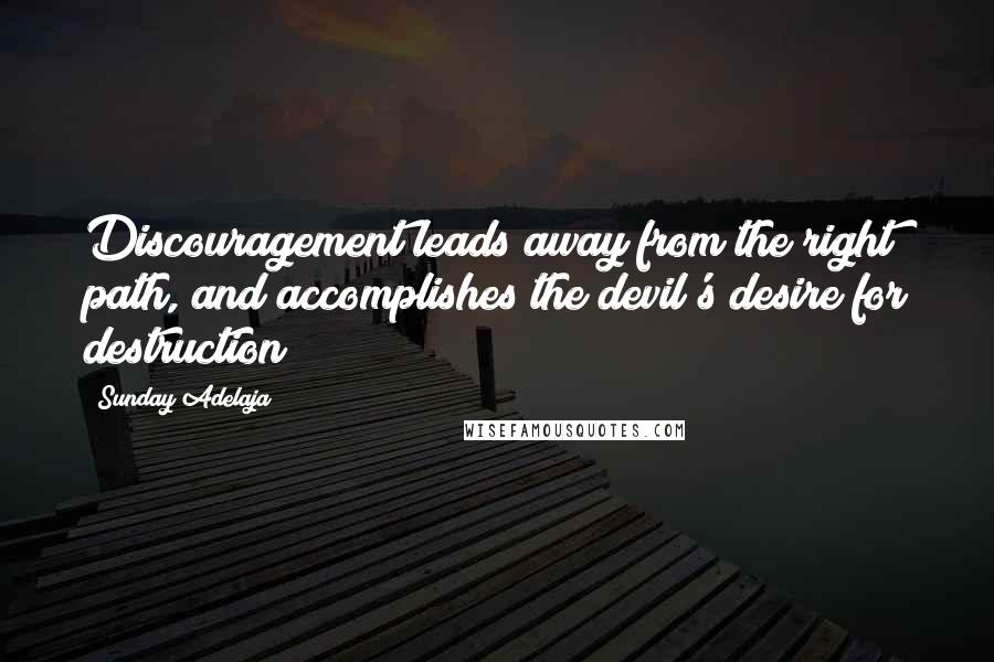 Sunday Adelaja Quotes: Discouragement leads away from the right path, and accomplishes the devil's desire for destruction