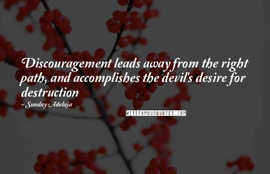 Sunday Adelaja Quotes: Discouragement leads away from the right path, and accomplishes the devil's desire for destruction