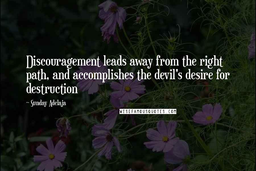 Sunday Adelaja Quotes: Discouragement leads away from the right path, and accomplishes the devil's desire for destruction