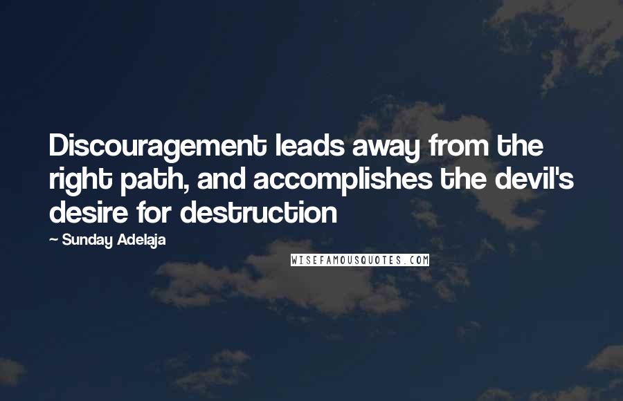 Sunday Adelaja Quotes: Discouragement leads away from the right path, and accomplishes the devil's desire for destruction