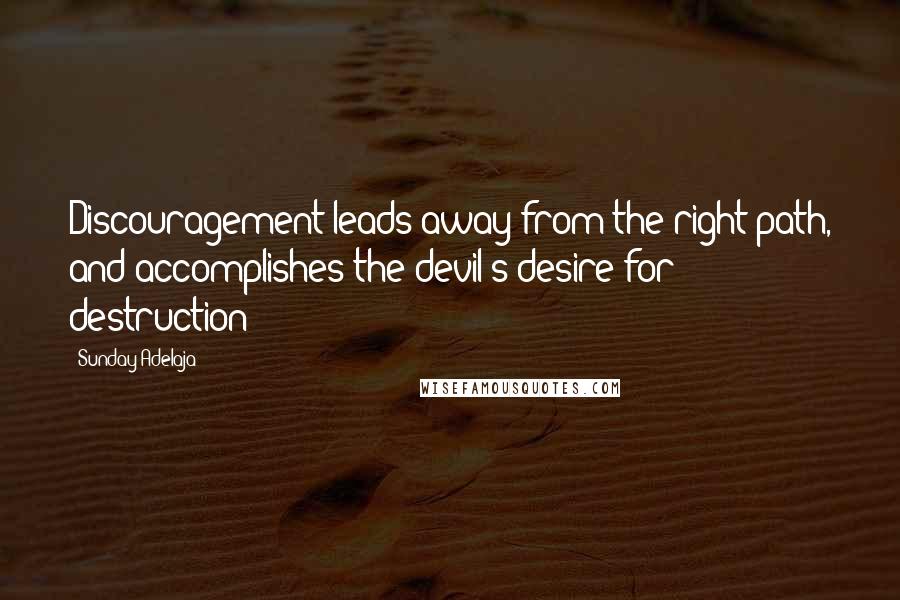 Sunday Adelaja Quotes: Discouragement leads away from the right path, and accomplishes the devil's desire for destruction