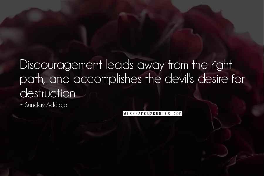 Sunday Adelaja Quotes: Discouragement leads away from the right path, and accomplishes the devil's desire for destruction