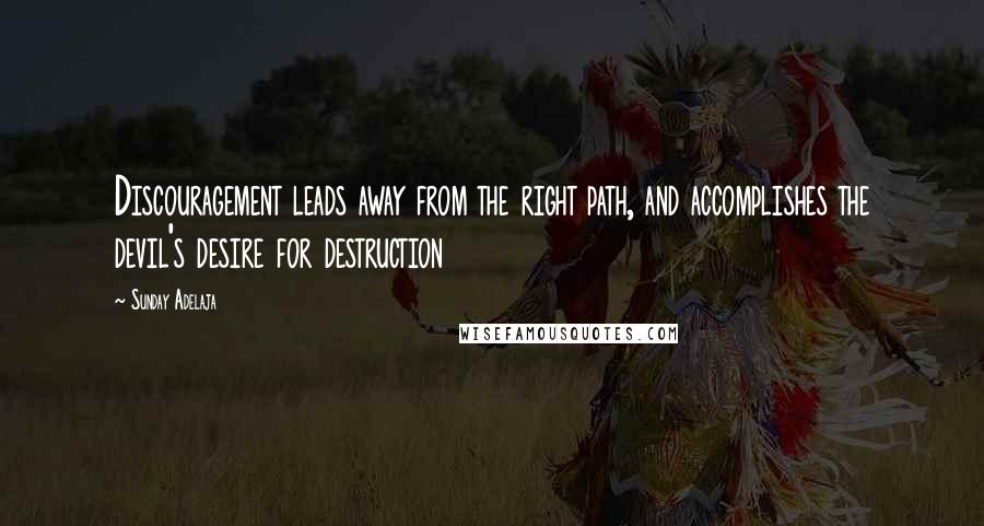 Sunday Adelaja Quotes: Discouragement leads away from the right path, and accomplishes the devil's desire for destruction