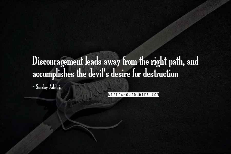 Sunday Adelaja Quotes: Discouragement leads away from the right path, and accomplishes the devil's desire for destruction