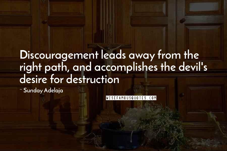 Sunday Adelaja Quotes: Discouragement leads away from the right path, and accomplishes the devil's desire for destruction