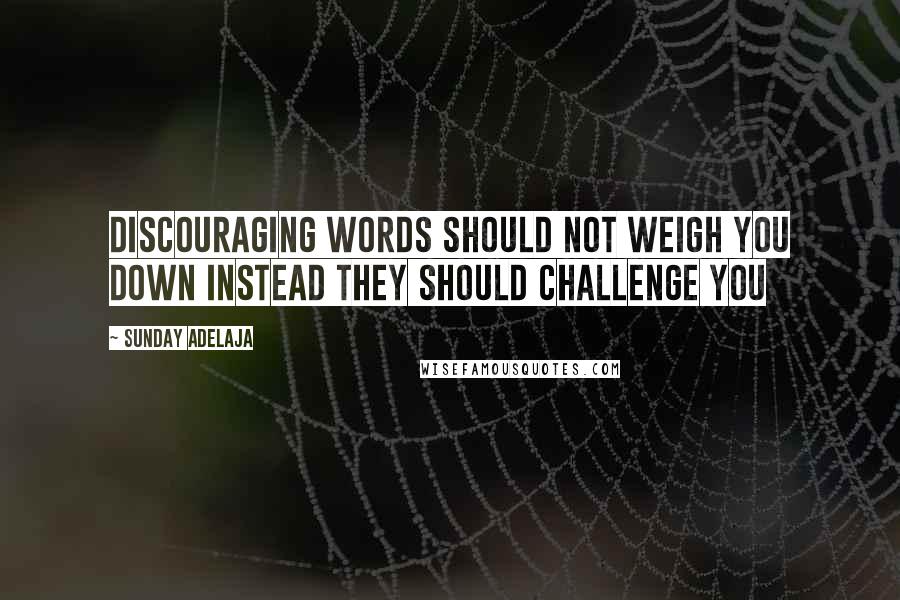 Sunday Adelaja Quotes: Discouraging words should not weigh you down instead they should challenge you