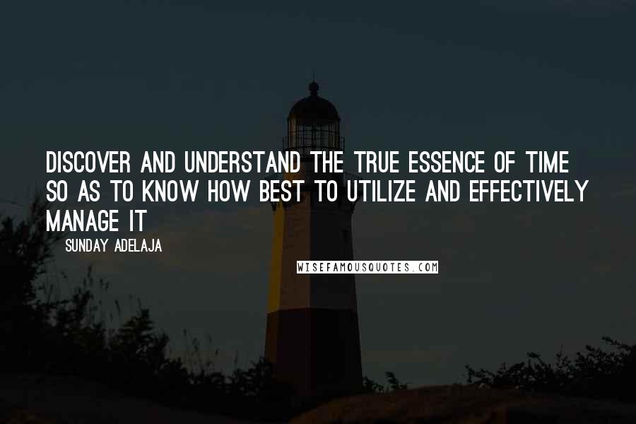 Sunday Adelaja Quotes: Discover and understand the true essence of time so as to know how best to utilize and effectively manage it