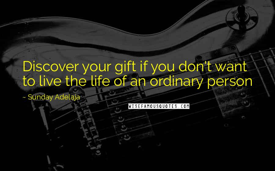 Sunday Adelaja Quotes: Discover your gift if you don't want to live the life of an ordinary person