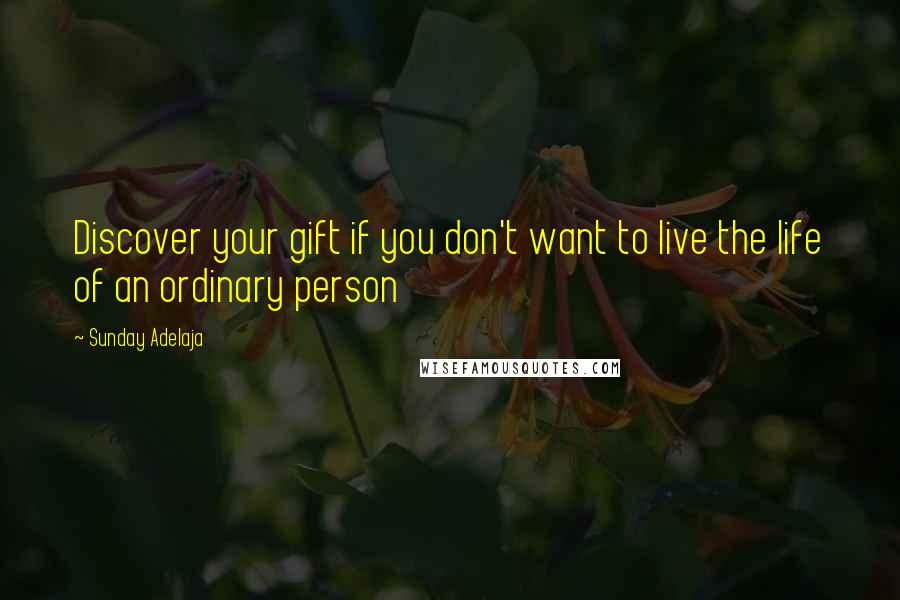 Sunday Adelaja Quotes: Discover your gift if you don't want to live the life of an ordinary person