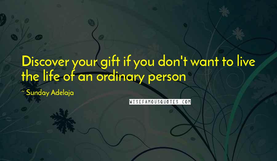 Sunday Adelaja Quotes: Discover your gift if you don't want to live the life of an ordinary person