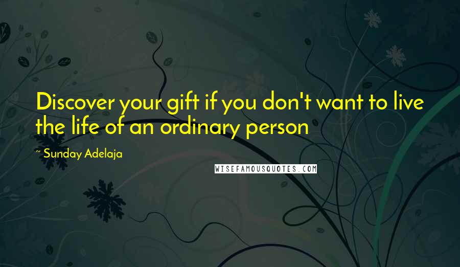 Sunday Adelaja Quotes: Discover your gift if you don't want to live the life of an ordinary person