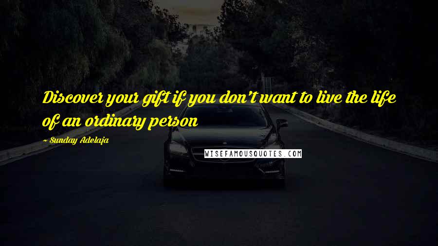 Sunday Adelaja Quotes: Discover your gift if you don't want to live the life of an ordinary person