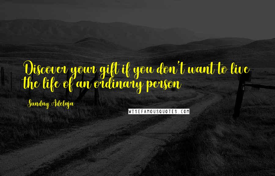 Sunday Adelaja Quotes: Discover your gift if you don't want to live the life of an ordinary person