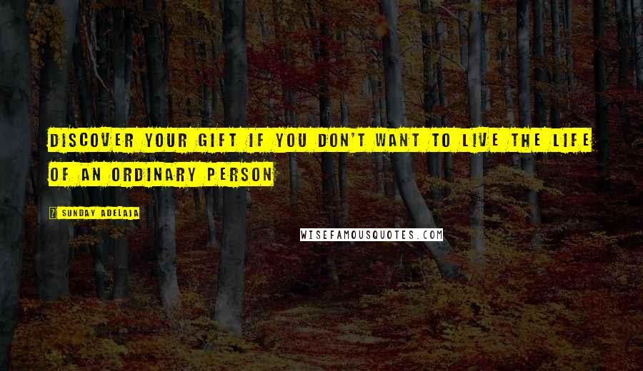 Sunday Adelaja Quotes: Discover your gift if you don't want to live the life of an ordinary person