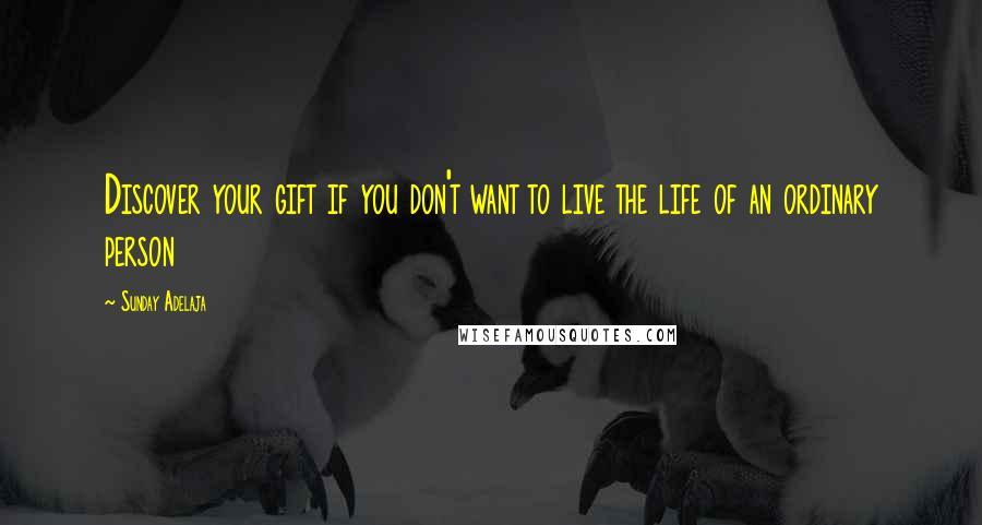 Sunday Adelaja Quotes: Discover your gift if you don't want to live the life of an ordinary person