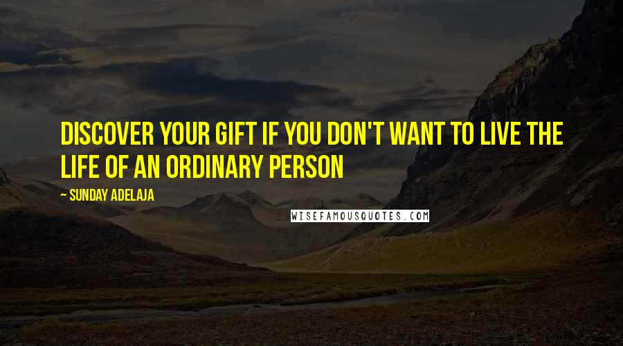 Sunday Adelaja Quotes: Discover your gift if you don't want to live the life of an ordinary person