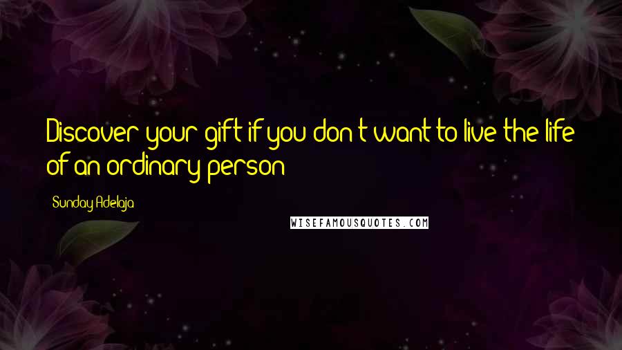 Sunday Adelaja Quotes: Discover your gift if you don't want to live the life of an ordinary person