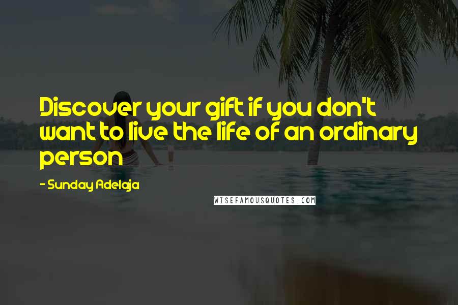 Sunday Adelaja Quotes: Discover your gift if you don't want to live the life of an ordinary person