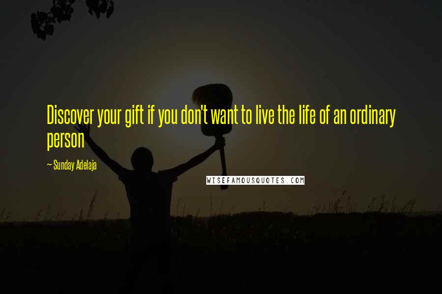 Sunday Adelaja Quotes: Discover your gift if you don't want to live the life of an ordinary person