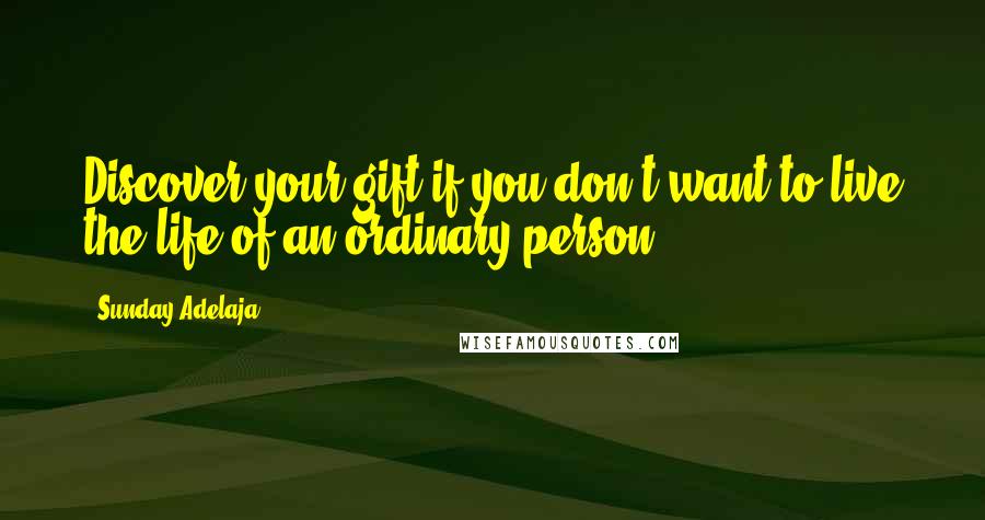 Sunday Adelaja Quotes: Discover your gift if you don't want to live the life of an ordinary person