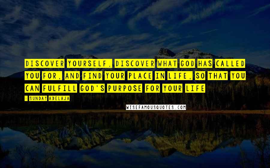 Sunday Adelaja Quotes: Discover yourself, discover what God has called you for, and find your place in life, so that you can fulfill God's purpose for your life