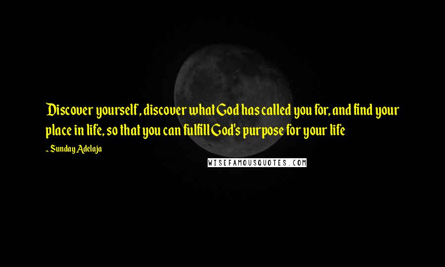 Sunday Adelaja Quotes: Discover yourself, discover what God has called you for, and find your place in life, so that you can fulfill God's purpose for your life