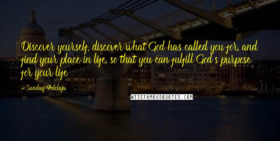 Sunday Adelaja Quotes: Discover yourself, discover what God has called you for, and find your place in life, so that you can fulfill God's purpose for your life