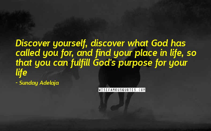 Sunday Adelaja Quotes: Discover yourself, discover what God has called you for, and find your place in life, so that you can fulfill God's purpose for your life