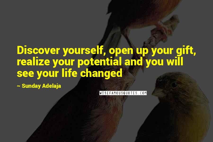 Sunday Adelaja Quotes: Discover yourself, open up your gift, realize your potential and you will see your life changed