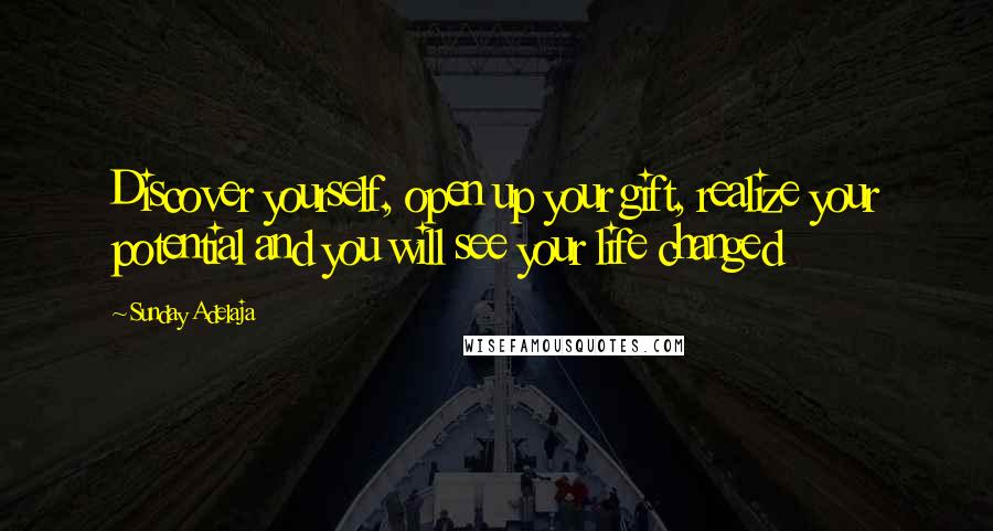 Sunday Adelaja Quotes: Discover yourself, open up your gift, realize your potential and you will see your life changed