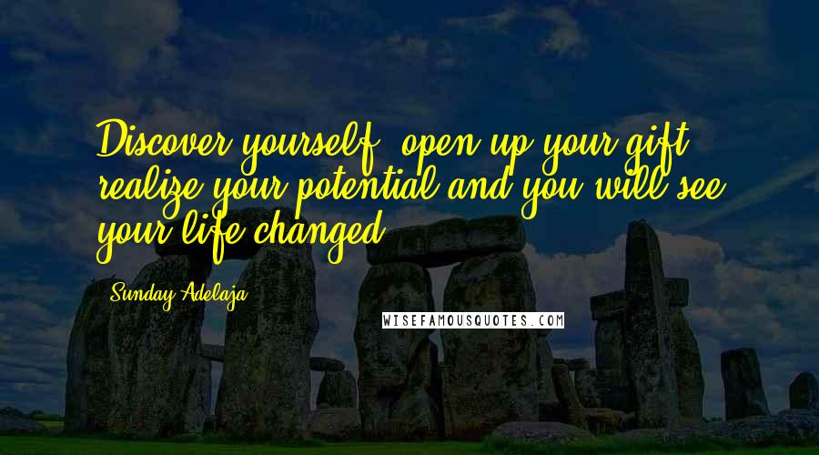 Sunday Adelaja Quotes: Discover yourself, open up your gift, realize your potential and you will see your life changed